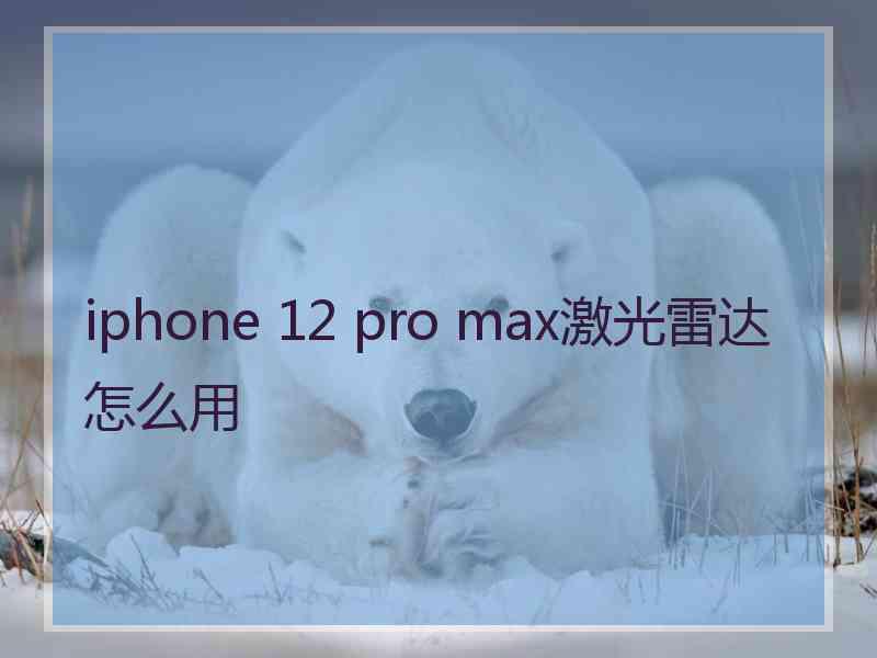 iphone 12 pro max激光雷达怎么用