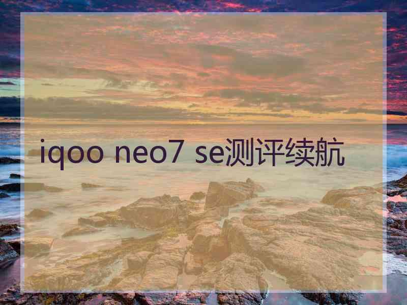 iqoo neo7 se测评续航