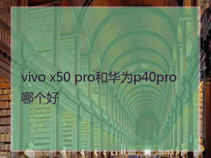 vivo x50 pro和华为p40pro哪个好