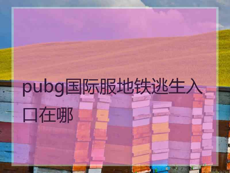 pubg国际服地铁逃生入口在哪