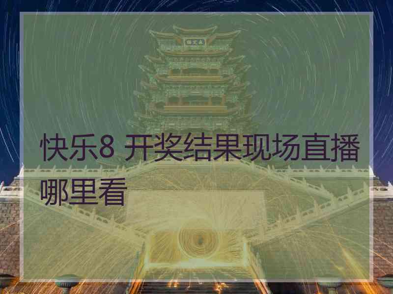 快乐8 开奖结果现场直播哪里看