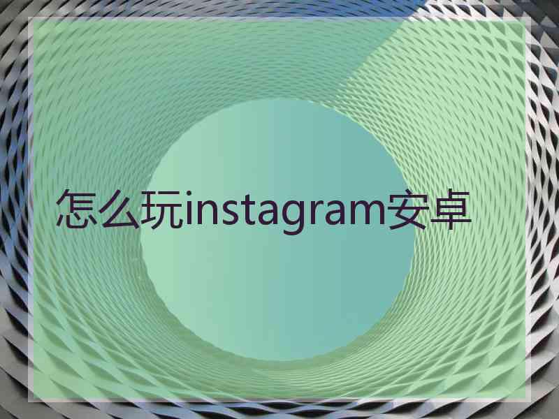 怎么玩instagram安卓