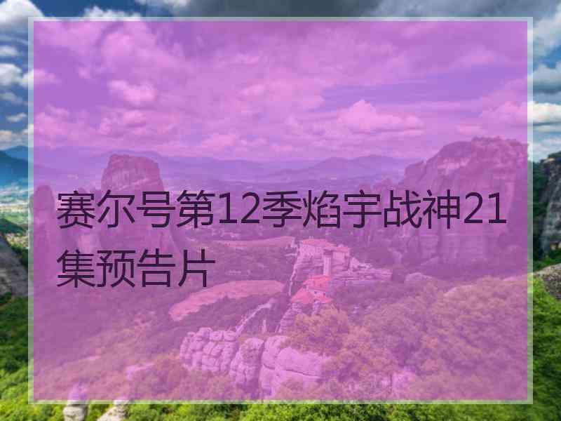 赛尔号第12季焰宇战神21集预告片