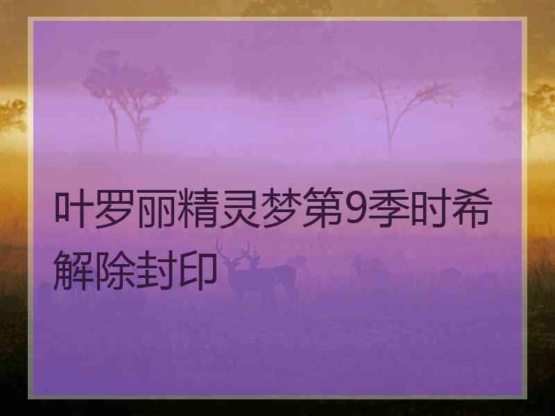 叶罗丽精灵梦第9季时希解除封印