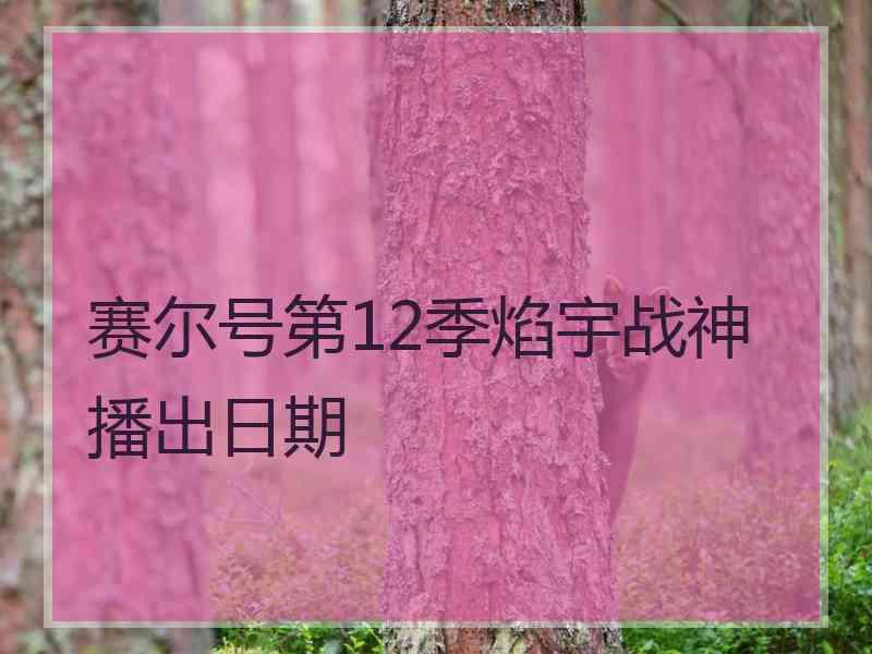 赛尔号第12季焰宇战神播出日期