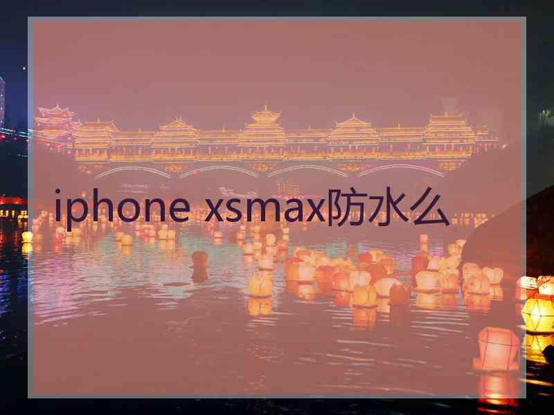 iphone xsmax防水么