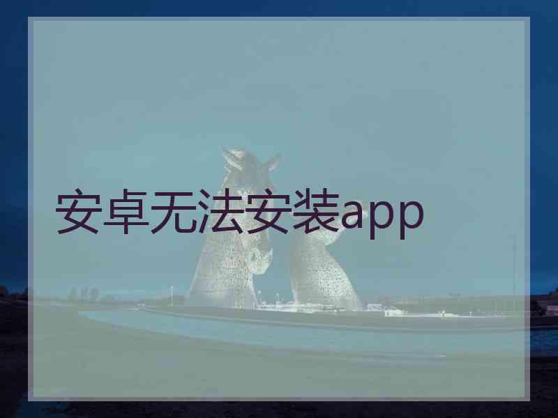 安卓无法安装app