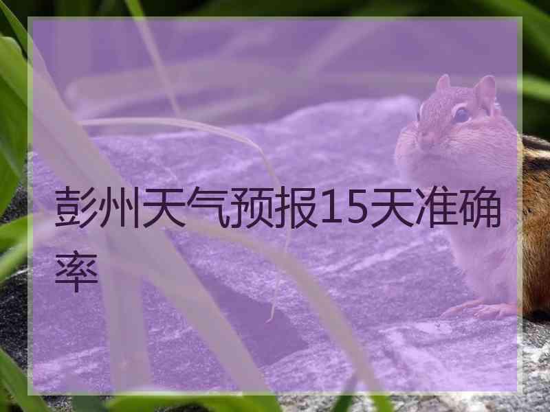 彭州天气预报15天准确率