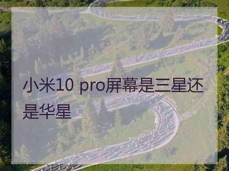 小米10 pro屏幕是三星还是华星