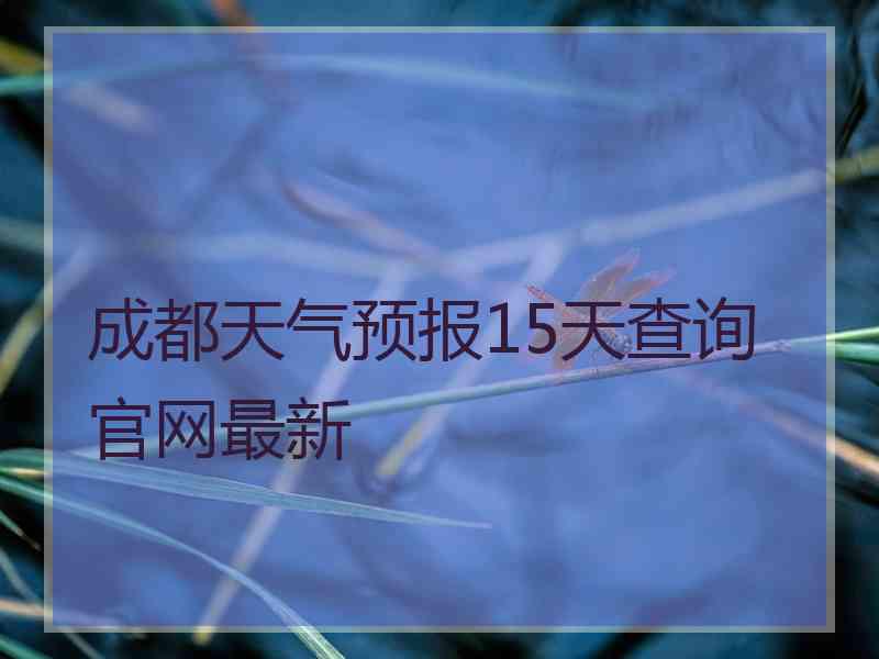 成都天气预报15天查询官网最新