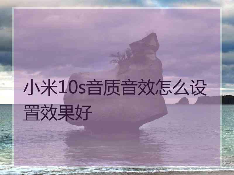 小米10s音质音效怎么设置效果好