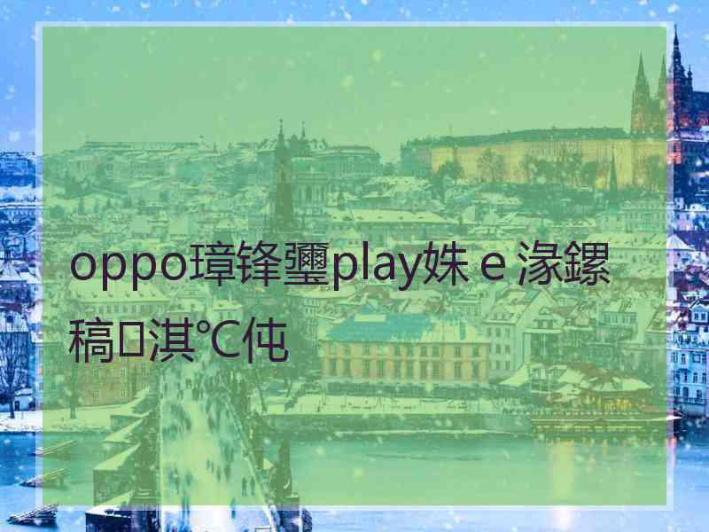 oppo璋锋瓕play姝ｅ湪鏍稿淇℃伅