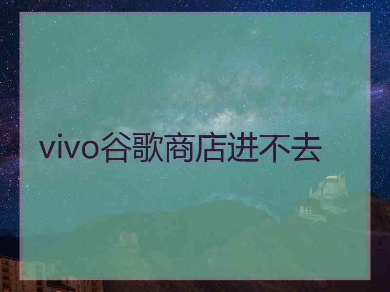 vivo谷歌商店进不去