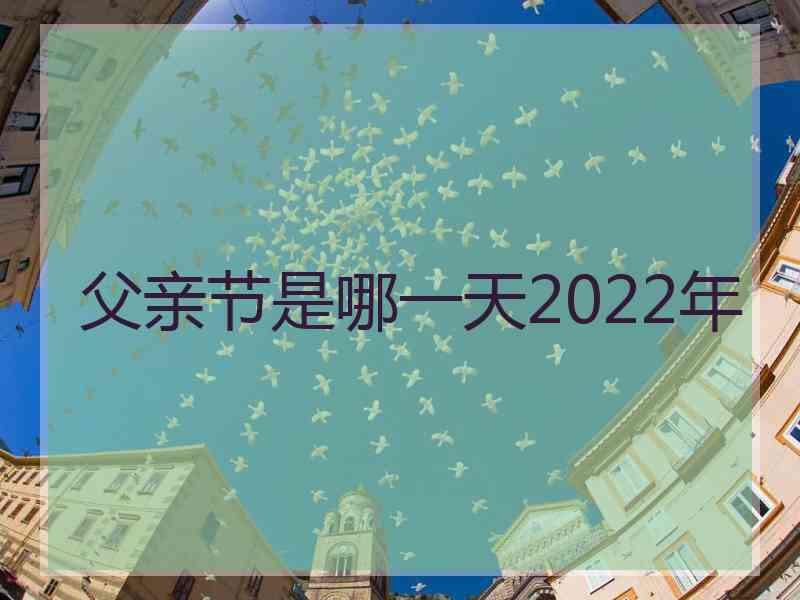 父亲节是哪一天2022年