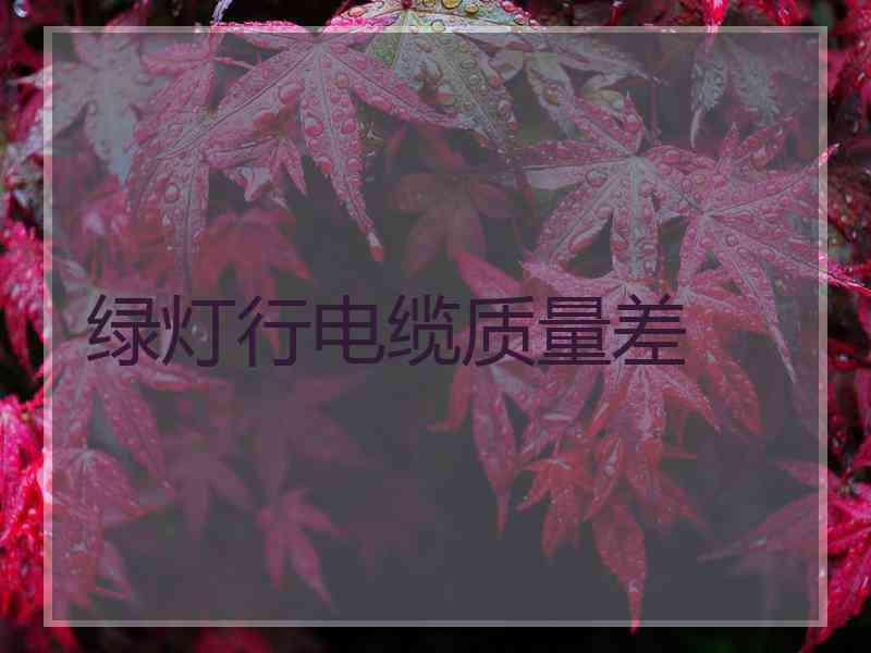 绿灯行电缆质量差