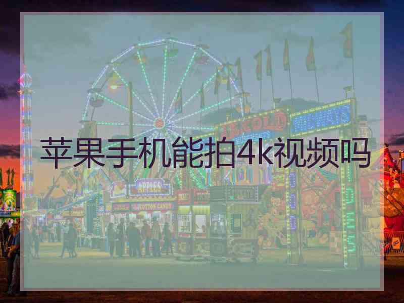 苹果手机能拍4k视频吗