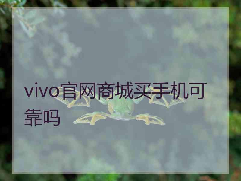 vivo官网商城买手机可靠吗