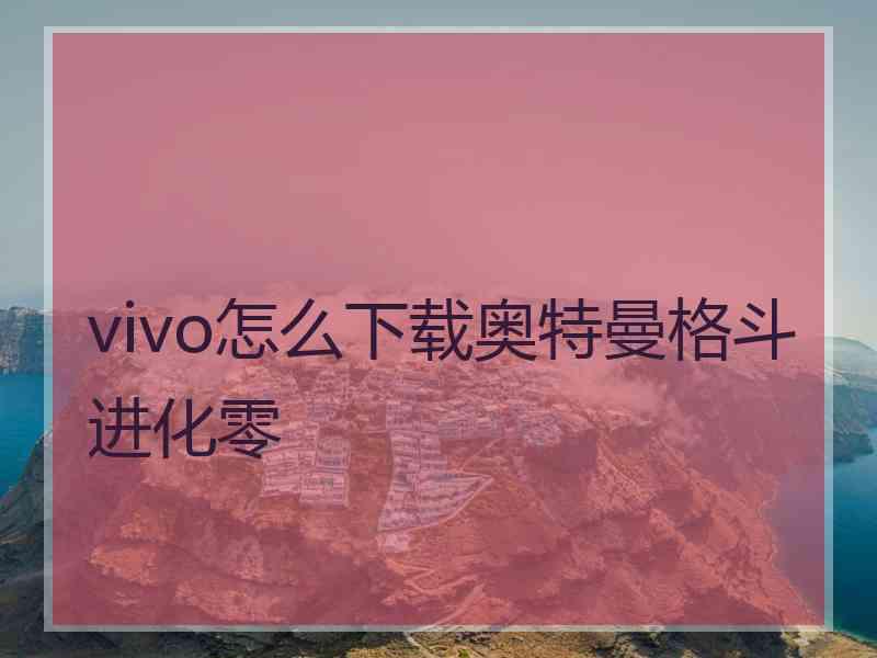 vivo怎么下载奥特曼格斗进化零