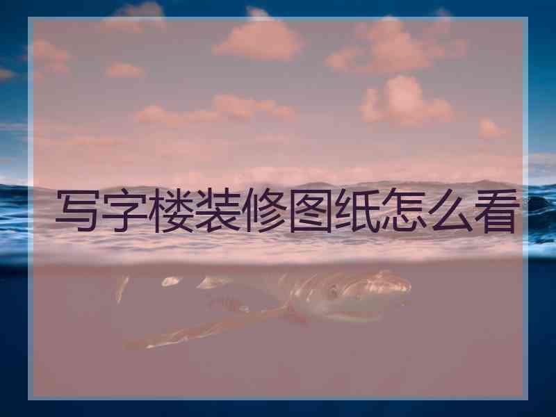 写字楼装修图纸怎么看