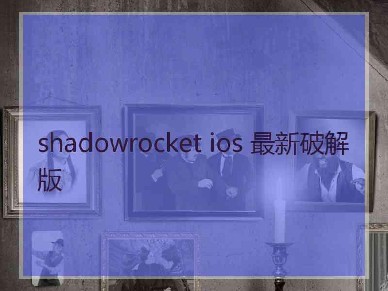 shadowrocket ios 最新破解版