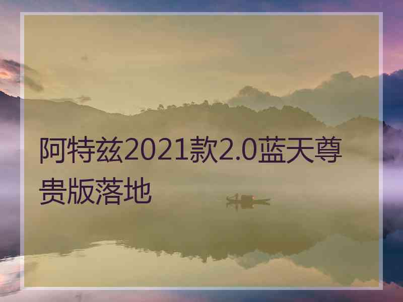 阿特兹2021款2.0蓝天尊贵版落地