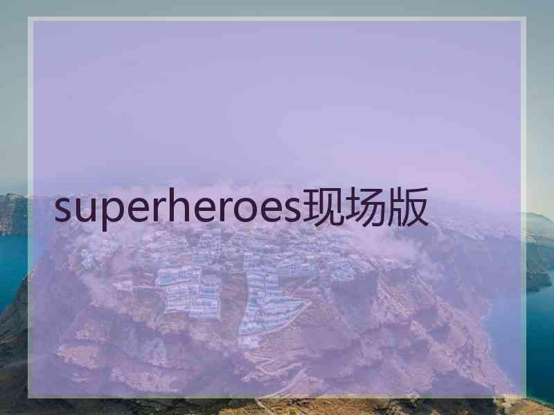 superheroes现场版