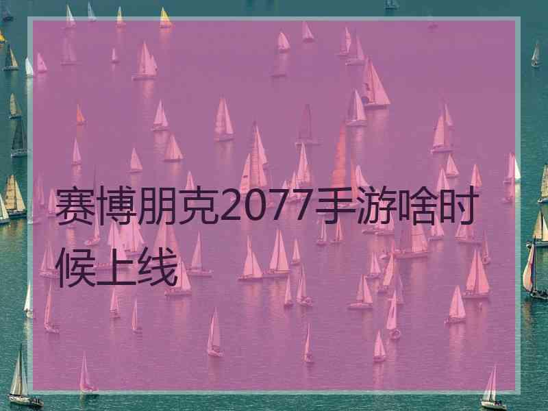 赛博朋克2077手游啥时候上线