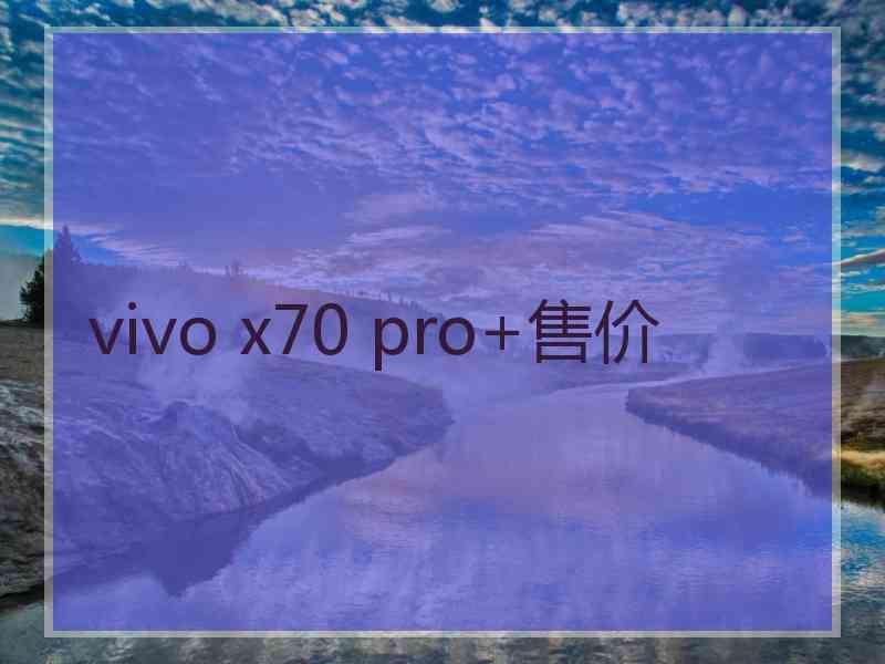 vivo x70 pro+售价