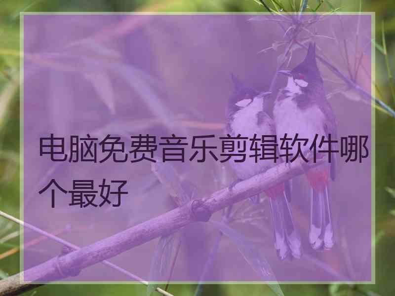 电脑免费音乐剪辑软件哪个最好