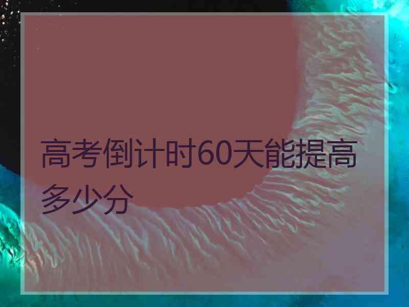 高考倒计时60天能提高多少分