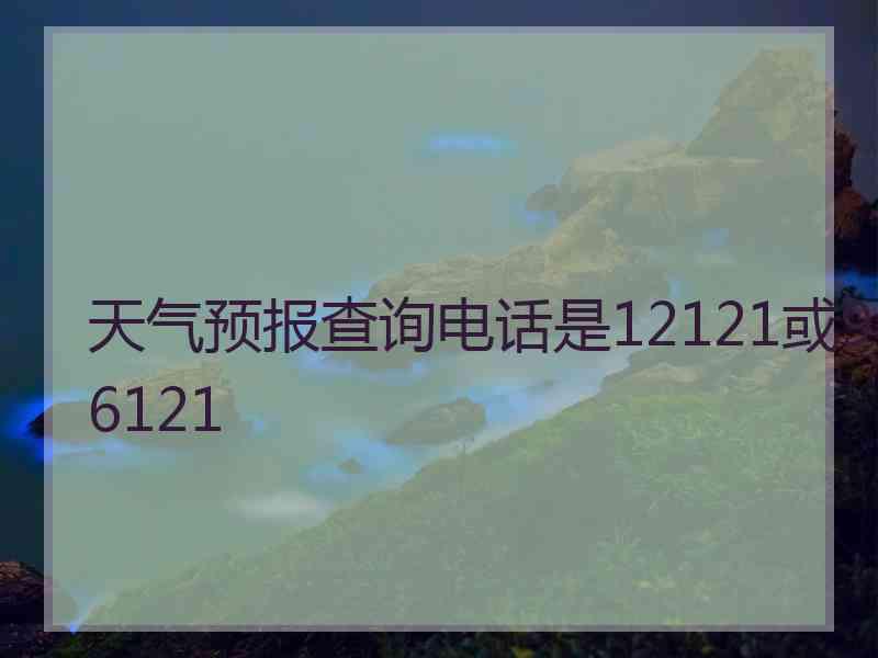 天气预报查询电话是12121或96121