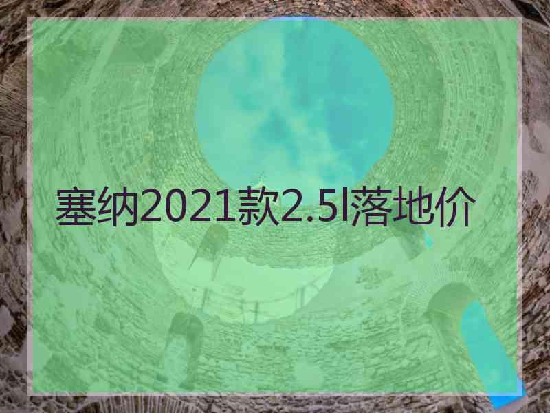 塞纳2021款2.5l落地价