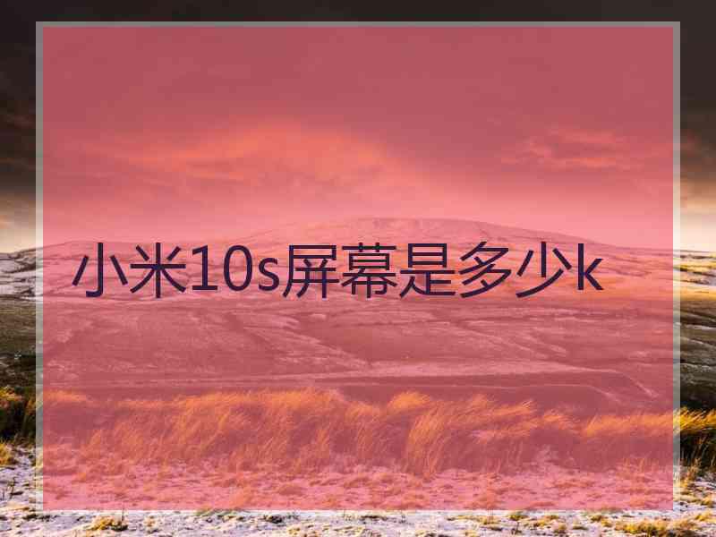 小米10s屏幕是多少k