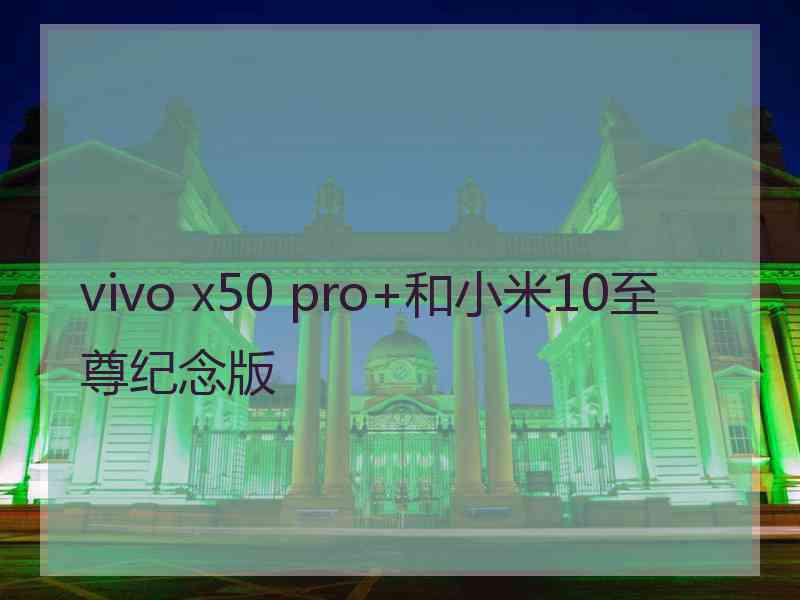 vivo x50 pro+和小米10至尊纪念版