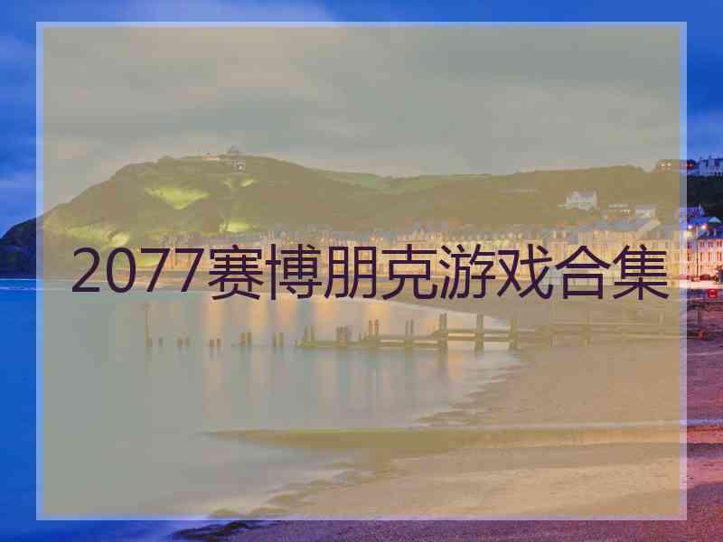 2077赛博朋克游戏合集