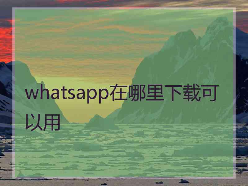 whatsapp在哪里下载可以用