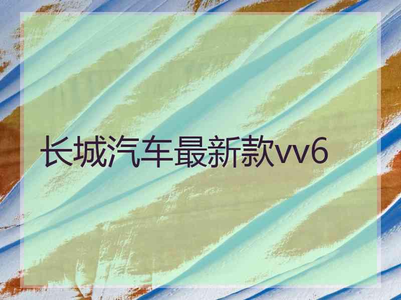 长城汽车最新款vv6