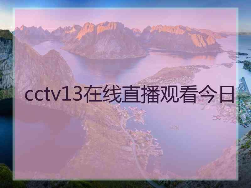 cctv13在线直播观看今日