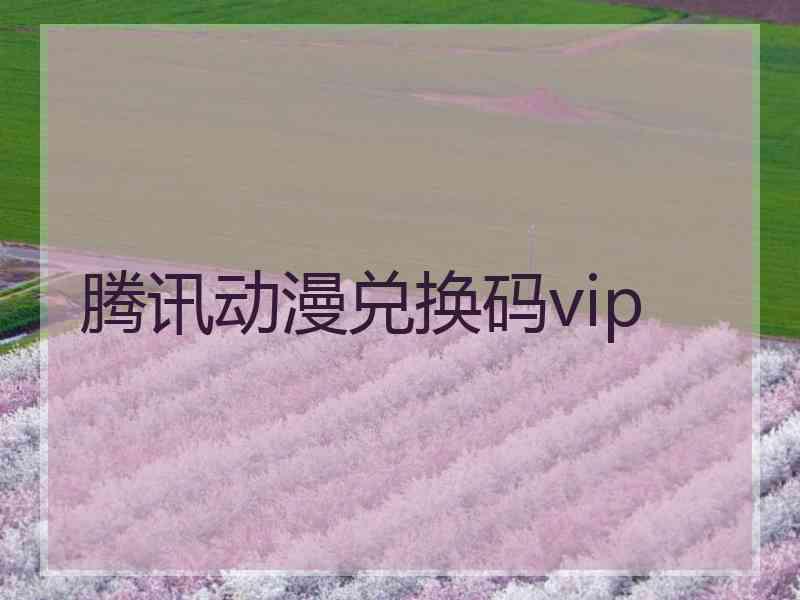 腾讯动漫兑换码vip