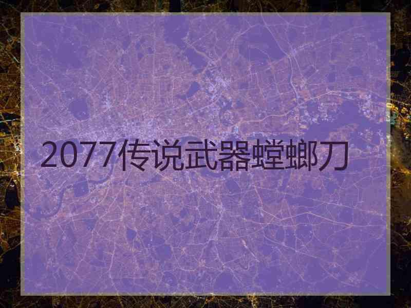 2077传说武器螳螂刀