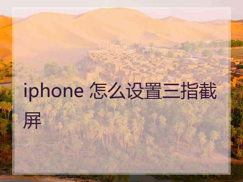 iphone 怎么设置三指截屏