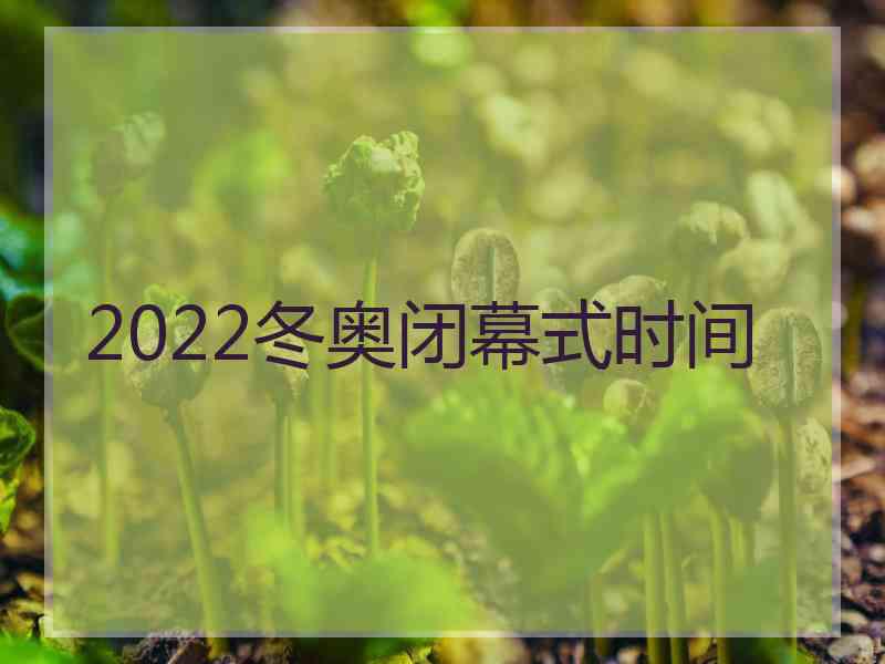 2022冬奥闭幕式时间