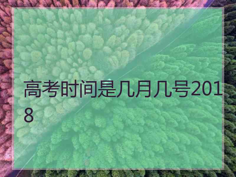 高考时间是几月几号2018