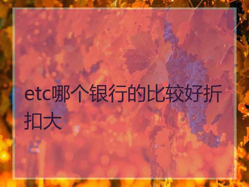 etc哪个银行的比较好折扣大