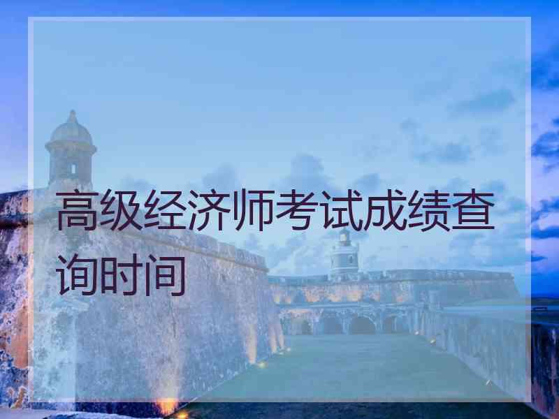 高级经济师考试成绩查询时间