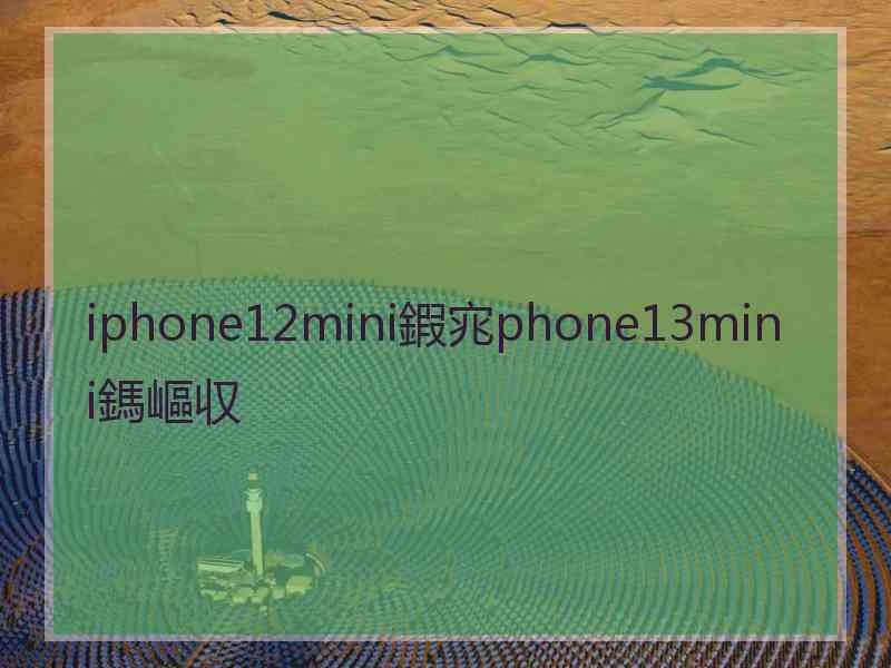 iphone12mini鍜宨phone13mini鎷嶇収