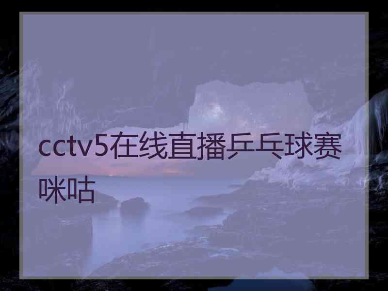 cctv5在线直播乒乓球赛咪咕