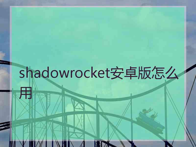 shadowrocket安卓版怎么用