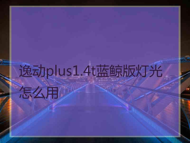 逸动plus1.4t蓝鲸版灯光怎么用