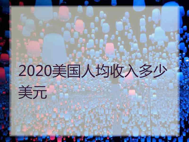 2020美国人均收入多少美元